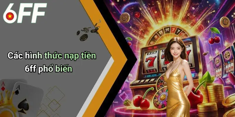 Các hình thức nạp tiền 6ff phổ biến
