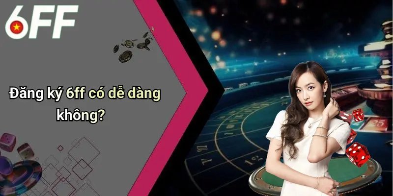 Đăng ký 6ff có dễ dàng không?