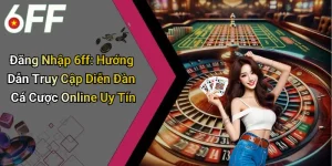 Đăng Nhập 6ff: Hướng Dẫn Truy Cập Diễn Đàn Cá Cược Online Uy Tín