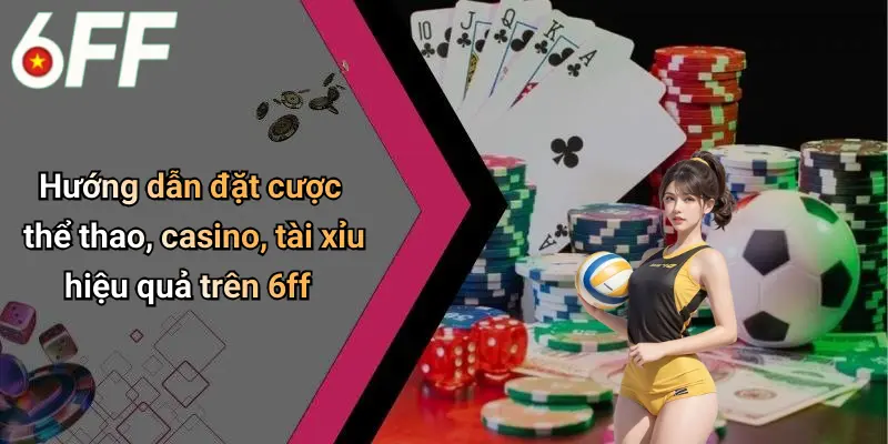Hướng dẫn đặt cược thể thao, casino, tài xỉu hiệu quả trên 6ff