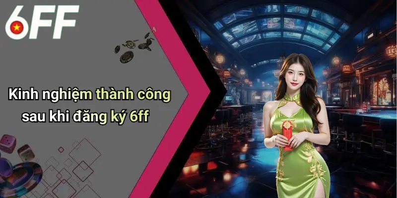 Kinh nghiệm thành công sau khi đăng ký 6ff