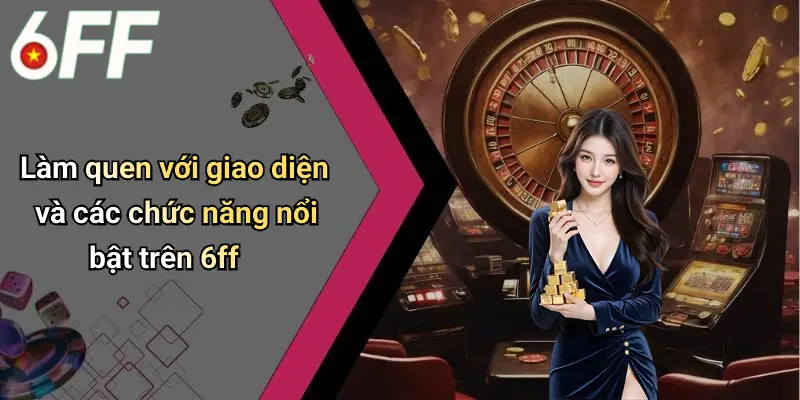 Làm quen với giao diện và các chức năng nổi bật trên 6ff