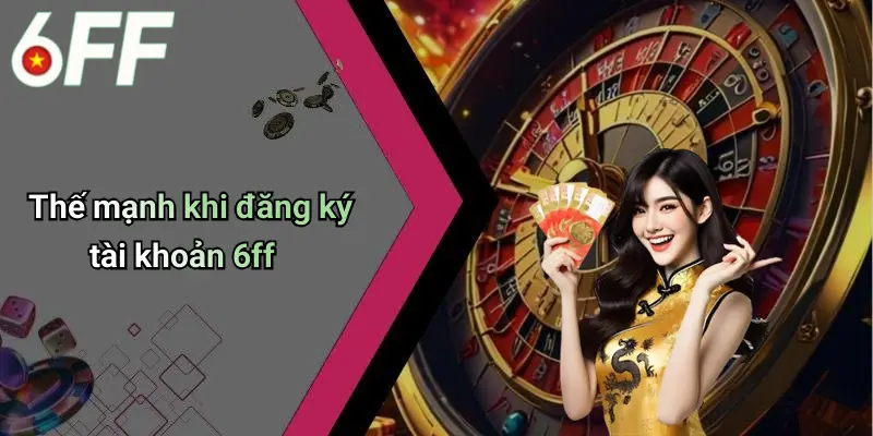 Thế mạnh khi đăng ký tài khoản 6ff
