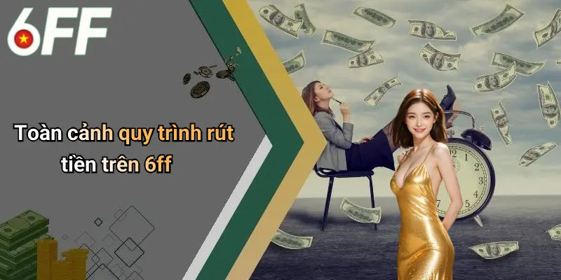 Toàn cảnh quy trình rút tiền trên 6ff