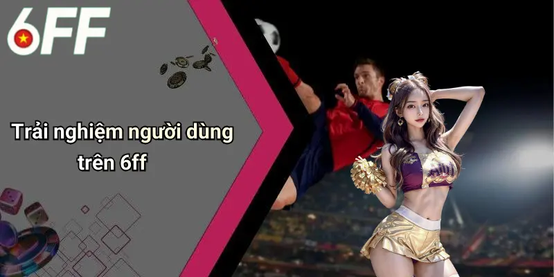 Trải nghiệm người dùng trên 6ff