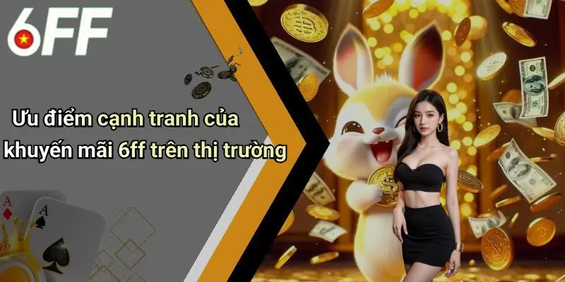 Ưu điểm cạnh tranh của khuyến mãi 6ff trên thị trường